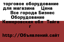 торговое оборудование для магазина  › Цена ­ 100 - Все города Бизнес » Оборудование   . Кемеровская обл.,Тайга г.